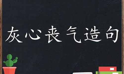 灰心丧气造句三年级下册_灰心丧气造句三年级下册语文