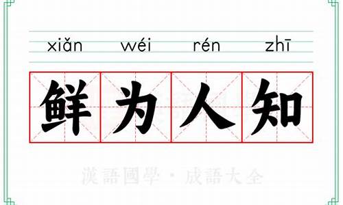 鲜为人知的意思_鲜为人知的意思和造句