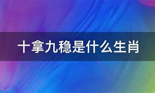 十拿九稳出什么生肖_十拿九稳打一生肖马是什么级别