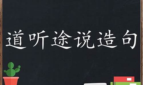 道听途说造句大全最新简单_道听途说的意思出处以及造句