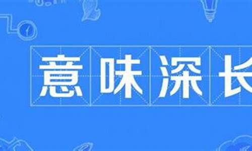 意味深长是什么意思解释一下呢_意味深长是什么意思