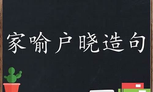 家喻户晓造句子简短一点_家喻户晓造句20字