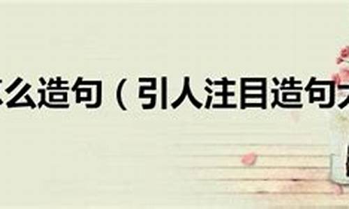 引人注目造句短句10字_引人注目造句短句10字以内