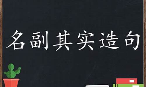 名副其实造句大全三年级_名副其实造句大全三年级上册